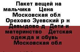 Пакет вещей на мальчика  › Цена ­ 2 000 - Московская обл., Орехово-Зуевский р-н, Давыдово д. Дети и материнство » Детская одежда и обувь   . Московская обл.